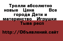 Тролли абсолютно новые › Цена ­ 600 - Все города Дети и материнство » Игрушки   . Тыва респ.